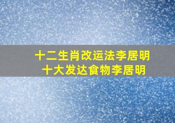 十二生肖改运法李居明 十大发达食物李居明